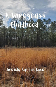 Title: A Wiregrass Childhood, Author: Brenda Sutton Rose