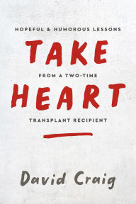 Free ebook download without sign up Take Heart: Hopeful & Humorous Lessons From A Two-Time Transplant Recipient 9798998653308  by David Craig