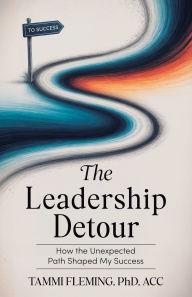 Title: The Leadership Detour: How The Unexpected Path Shaped My Success, Author: Tammi Fleming