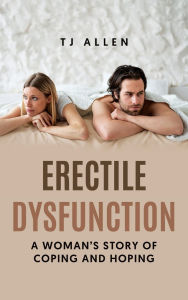 Title: Erectile Dysfunction: A Woman's Story of Coping and Hoping, Author: Tj Allen