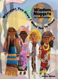Title: Wisdom Nuggets for Relationships: Wherever You Grow I Want You To Know, Author: Jackie Adrian