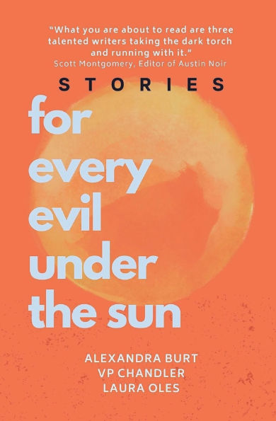 For Every Evil Under The Sun: Stories by Alexandra Burt, V.P. Chandler, and Laura Oles