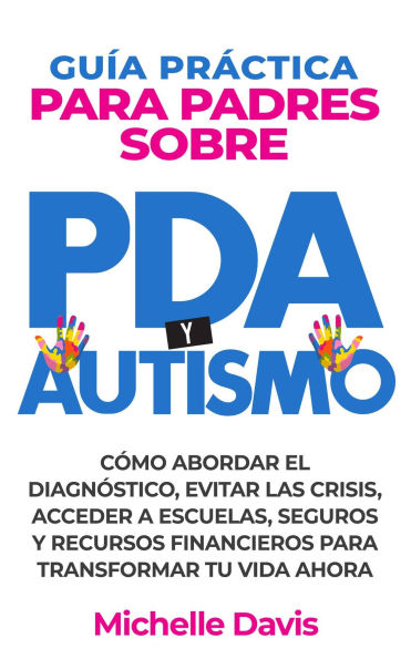 GUÍA PRÁCTICA PARA PADRES SOBRE PDA Y AUTISMO: CÓMO ABORDAR EL DIAGNÓSTICO, EVITAR LAS CRISIS, ACCEDER A ESCUELAS, SEGUROS Y RECURSOS FINANCIEROS PARA TRANSFORMAR TU VIDA AHORA.
