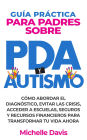 GUÍA PRÁCTICA PARA PADRES SOBRE PDA Y AUTISMO: CÓMO ABORDAR EL DIAGNÓSTICO, EVITAR LAS CRISIS, ACCEDER A ESCUELAS, SEGUROS Y RECURSOS FINANCIEROS PARA TRANSFORMAR TU VIDA AHORA.