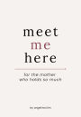 Meet Me Here: For The Mother Who Holds So Much
