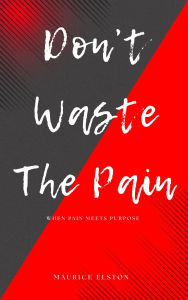 Title: Don't Waste The Pain: When Pain Meets Purpose, Author: Maurice Elston