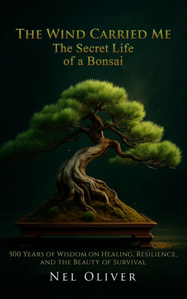 The Wind Carried Me: The Secret Life of a Bonsai: The Secret Life of a Bonsai