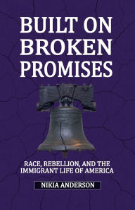 Title: Built On Broken Promises: Race, Rebellion, and The Immigrant Lie of America, Author: Nikia Anderson