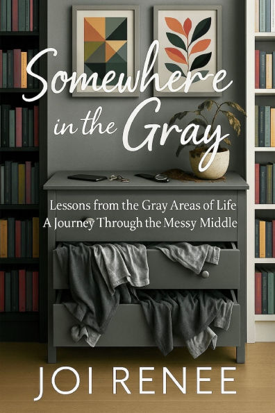 Somewhere in the Gray: Lessons from the Gray Areas of Life A Journey Through the Messy Middle