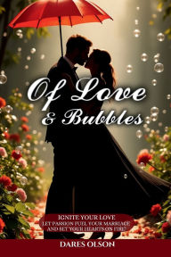 Title: Of Love and Bubbles: IGNITE YOUR LOVE let passion fuel your marriage and set your hearts On fire!, Author: Dares Olson