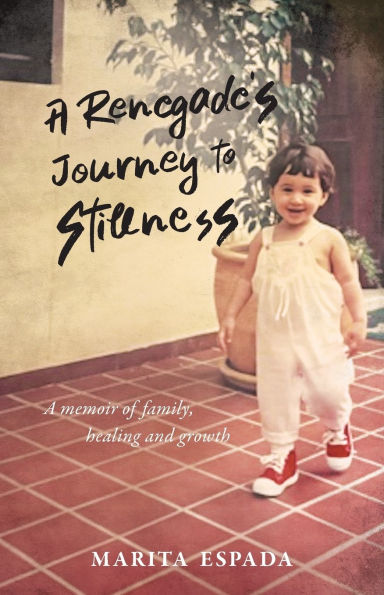 A Renegade's Journey to Stillness: A Memoir of Family, Healing, and Growth