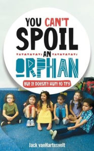 Title: You Can't Spoil an Orphan: But It Doesn't Hurt to Try, Author: Jack Vanhartesvelt