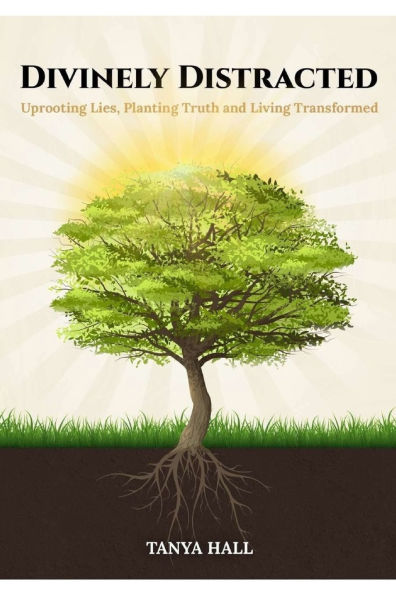 Divinely Distracted: Uprooting Lies, Planting Truth and Living Transformed