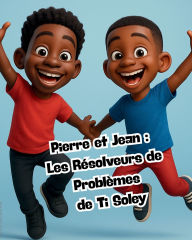 Title: Pierre et Jean: Les Resolveurs de Problemes de Ti Soley:, Author: Jerry Pierre
