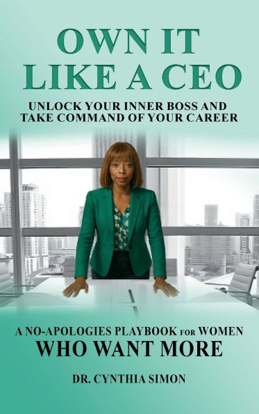 Own It Like a CEO Unlock Your Inner Boss and Take Command of Your Career: A No-Apologies Playbook for Women Who Want More