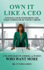 Own It Like a CEO Unlock Your Inner Boss and Take Command of Your Career: A No-Apologies Playbook for Women Who Want More