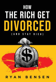 Free audiobook downloads free How the Rich Get Divorced: (and Stay Rich) by Ryan Bensen RTF DJVU