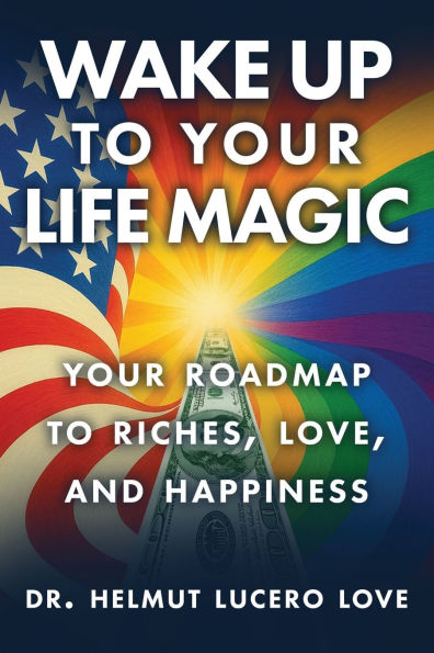 Wake Up To Your Life Magic: Your Roadmap To Riches, Love And Happiness