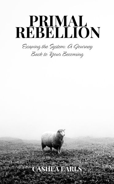 Primal Rebellion: Escaping the System: A Journey Back to Your Becoming