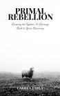 Primal Rebellion: Escaping the System: A Journey Back to Your Becoming