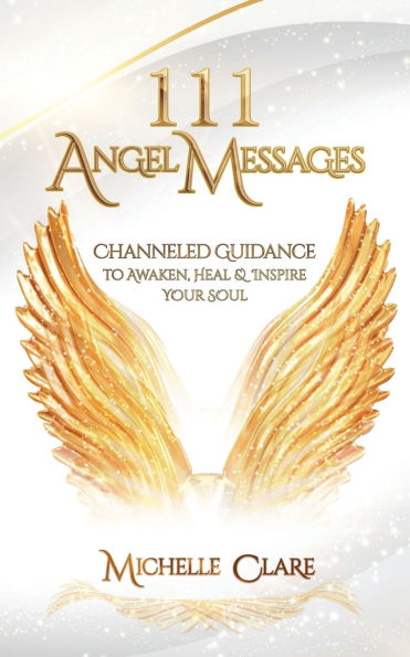 111 Angel Messages: Channeled Guidance to Awaken, Heal & Inspire Your Soul