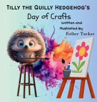 Title: Tilly the Quilly Hedgehog's Day of Crafts, Author: Esther Tucker