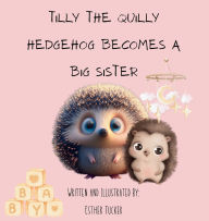 Title: Tilly the Quilly Hedgehog Becomes A Big Sister, Author: Esther Tucker