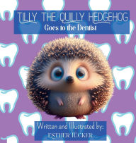Title: Tilly the Quilly Hedgehog Goes to the Dentist, Author: Esther Tucker