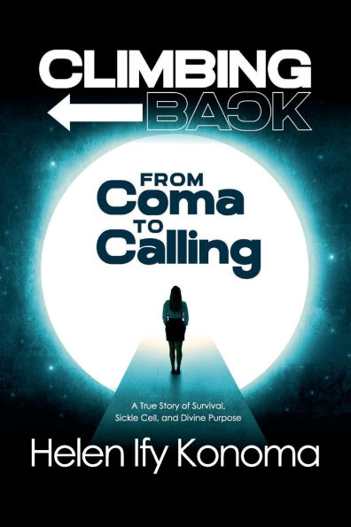 Climbing Back: From Coma to Calling *A True Story of Survival, Sickle Cell, and Divine Purpose*:*A True Story of Survival, Sickle Cell, and Divine Purpose*