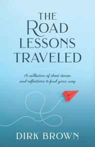 Epub books free to download The Road Lessons Traveled: A Collection of Short Stories and Reflections to Find Your Way 9798998970108 PDB CHM ePub by Dirk Brown
