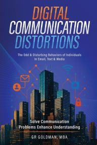Title: Digital Communication Distortions: The Odd And Disturbing Behaviors Of Individuals In Email, Text & Media, Author: G. ROBERT GOLDMAN