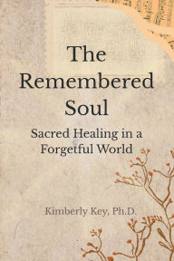 Title: The Remembered Soul: Sacred Healing in a Forgetful World, Author: Kimberly Key