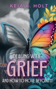 Title: Dealing with Grief and How to Move Beyond It, Author: Keia K Holt