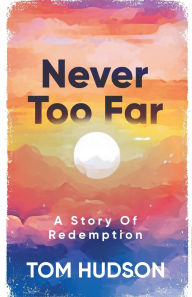 Title: Never Too Far: A Story Of Redemption, Author: Tom Hudson