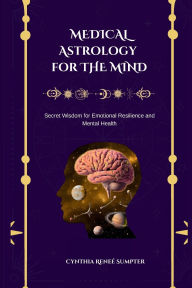 Title: Medical Astrology for the Mind: Secret Wisdom for Emotional Resilience and Mental Health, Author: Cynthia R Sumpter