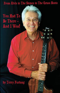 Title: You Had To Be There - And I Was!: From Elvis to The Stones to The Grass Roots, Author: Terry Furlong
