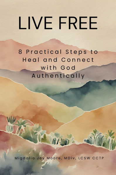 Live Free: 8 Practical Steps to Heal and Connect with God Authentically