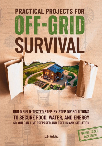 Practical Projects For Off-Grid Survival: Build Field-Tested Step-By-Step Diy Solutions To Secure Food, Water, And Energy, So You Can Live Prepared And Free In Any Situation