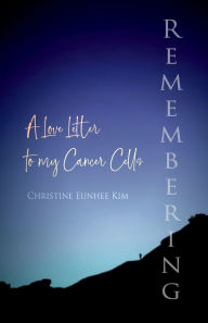 Title: Remembering: A Love Letter to my Cancer Cells, Author: Christine Eunhee Kim