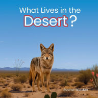 Title: What Lives in the Desert?: A Rhythmic Picture Book for Early Learning, Visual Accessibility, and Joyful Discovery, Author: Rachel Worden