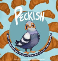 Title: Peckish: The Extraordinary Tale of an Ordinary Pigeon's Quest for a Croissant, Author: Gabby Comelleri