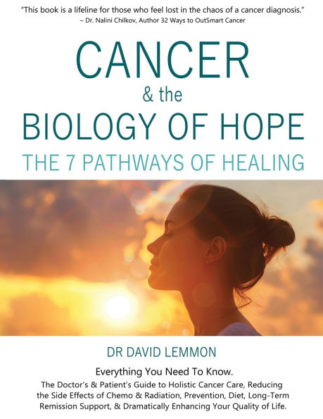 Cancer & The Biology of Hope: The 7 Pathways of Healing- The Doctor's & Patient's Guide to Holistic Cancer Care, Reducing the Side Effects of Chemo,