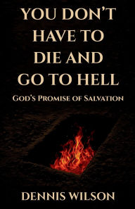 Title: You Don't Have to Die and Go to Hell: God's Promise of Salvation, Author: Dennis Wilson