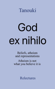 Title: God ex nihilo: Beliefs, atheism, and representations. Atheism is not what you believe it is., Author: Tanouki