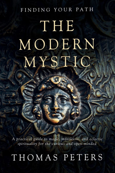 The Modern Mystic: A Practical Guide to Magic, Mysticism, and Eclectic Spirituality
