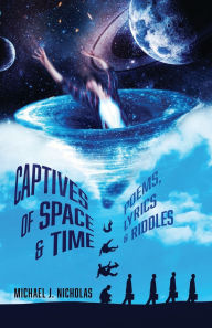 Title: Captives of Space & Time: Poems, Lyrics & Riddles, Author: Michael J J Nicholas
