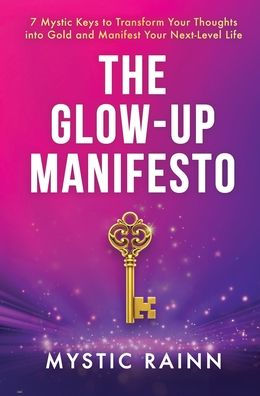 The Glow-Up Manifesto: 7 Mystic Keys to Transform Your Thoughts into Gold and Manifest Your Next-Level Life