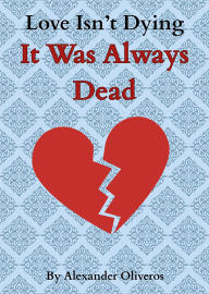 Free downloadable ebooks Love Isn't Dying... It Was Always Dead 9798999289117 by Alexander Oliveros, Ben Leach  (English Edition)