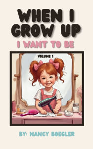 Title: When I Grow Up I Want To Be Volume 1: I Want To Be, Author: Nancy Boegler