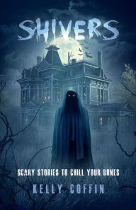 Title: Shivers: Scary Stories to Chill Your Bones, Author: Kelly Coffin